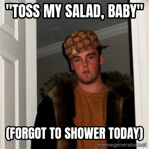 Scumbag Steve meme: "toss my salad, baby" / (forgot to shower today)