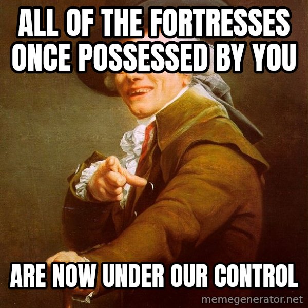 Joseph Ducreux meme: All of the fortresses once POSSESSED by you / Are now under our control