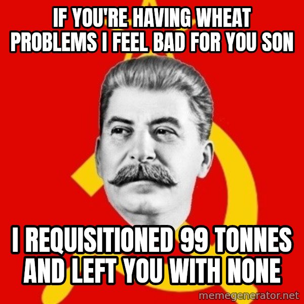 Stalin Says meme: if you're having wheat problems I feel bad for you son / I requisitioned 99 Tonnes and left you with none