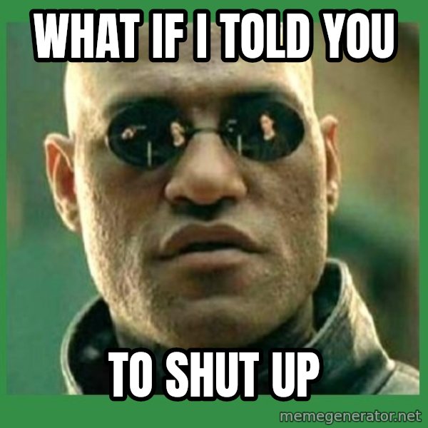 Matrix Morpheus meme: WHAT IF I TOLD YOU / TO SHUT UP