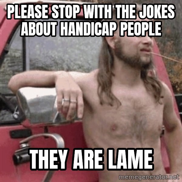 Almost Politically Correct Redneck meme: Please stop with the jokes about handicap people / they are lame