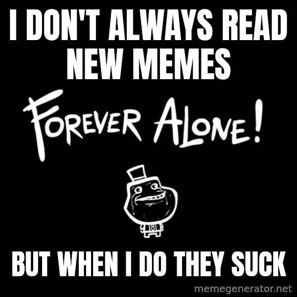 The Most Interesting Man In The World meme: I don't always read new memes / but when I do they suck