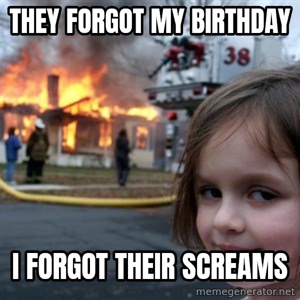 Disaster Girl meme: They forgot my birthday / i forgot their screams