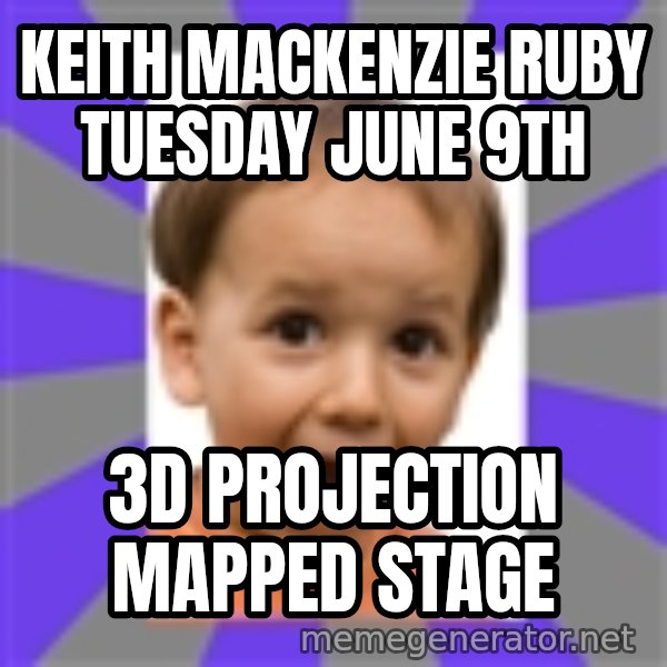 Excited meme: Keith Mackenzie ruby tuesday june 9th / 3d projection mapped stage