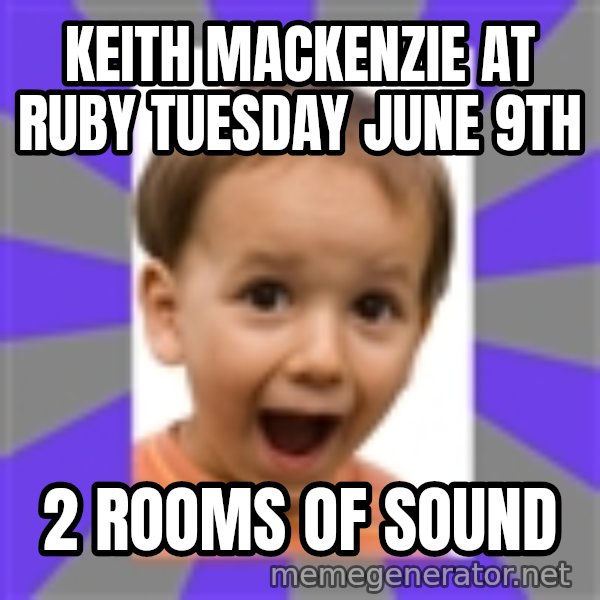 Excited meme: Keith mackenzie at ruby tuesday june 9th / 2 rooms of sound