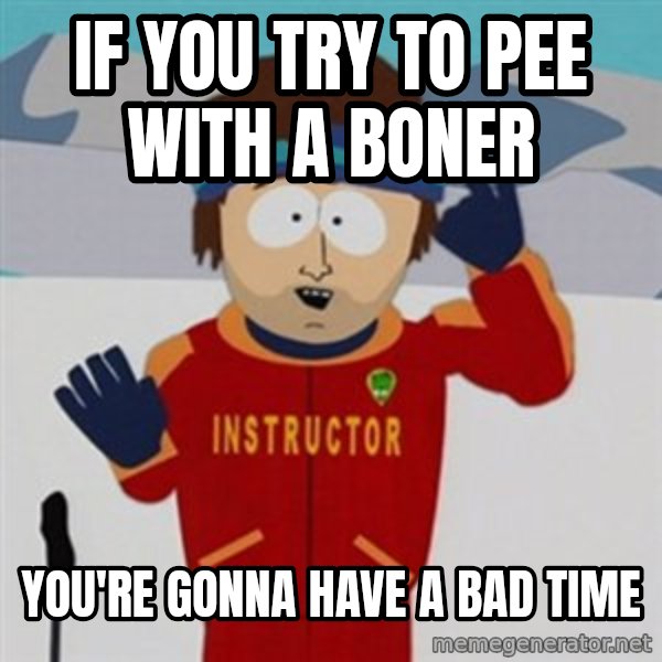 SouthPark Bad Time meme meme: IF YOU TRY TO PEE WITH A BONER / you're gonna have a bad time