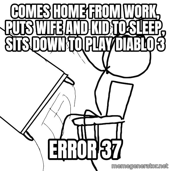 Desk Flip Rage Guy meme: comes home from work, puts wife and kid to sleep, sits down to play diablo 3 / error 37