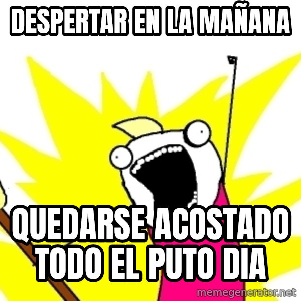 X ALL THE THINGS meme: despertar en la mañana / quedarse acostado todo el puto dia