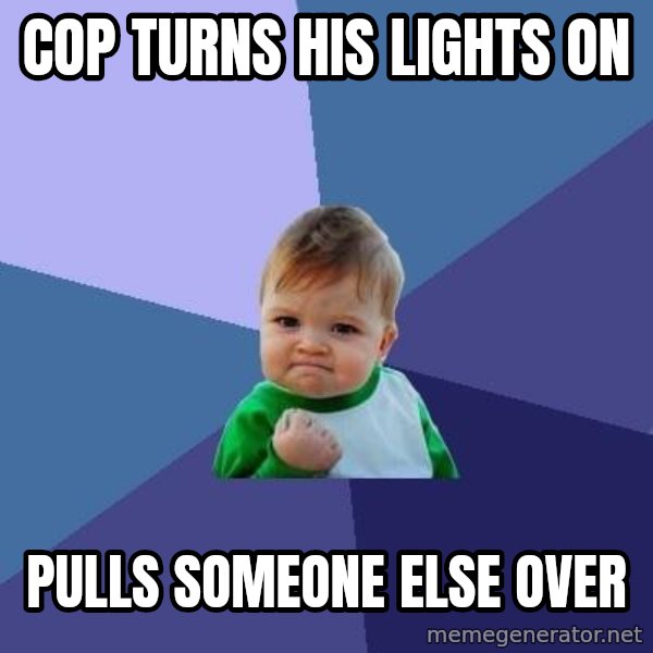 Success Kid meme: cop turns his lights on / pulls someone else over