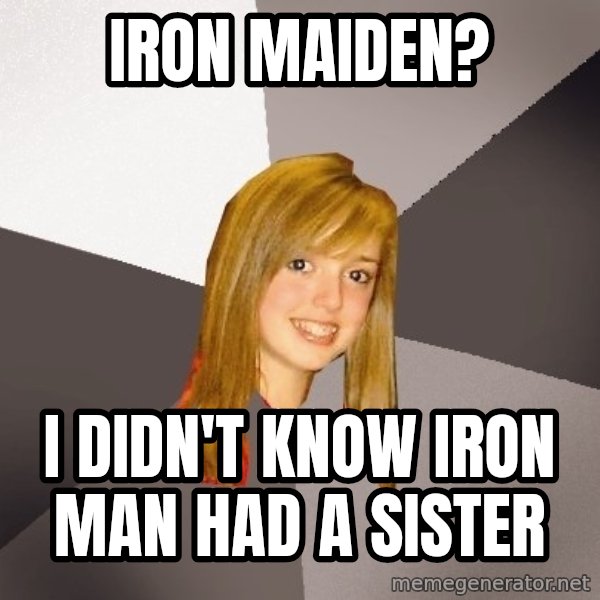 Musically Oblivious 8th Grader meme: iron maiden? / I DIDN'T know iron man had a sister