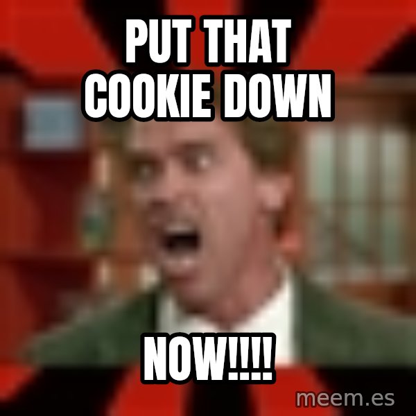 Arnold Schwarzenegger 1 meme: PUT THAT COOKIE DOWN / NOW!!!!