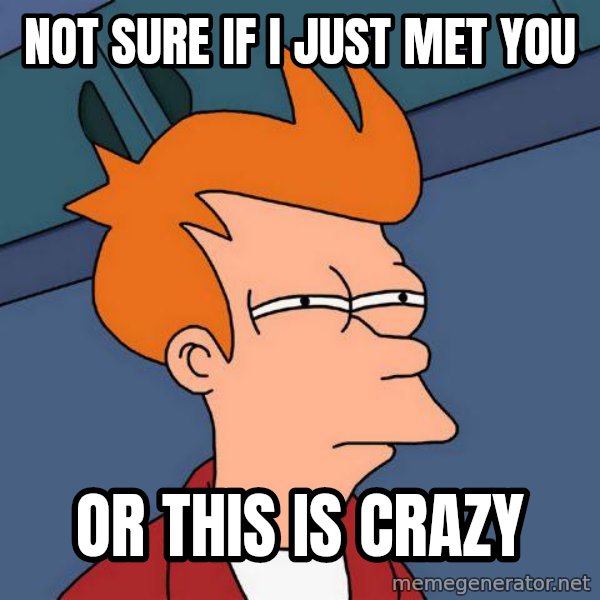 Futurama Fry meme: not sure if I just met you / Or this is crazy