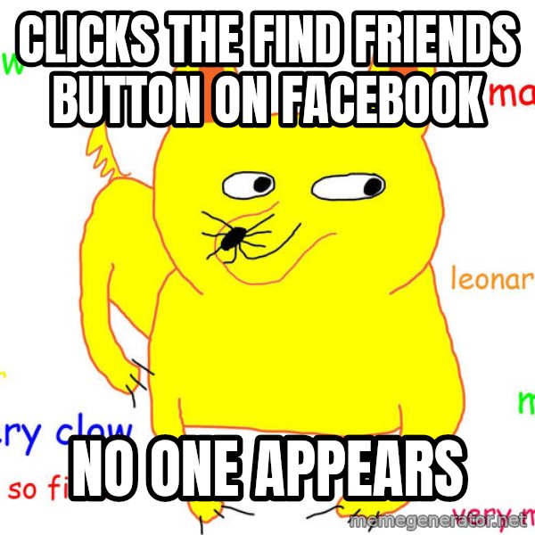 Forever Alone meme: Clicks the Find Friends button on facebook / no one appears