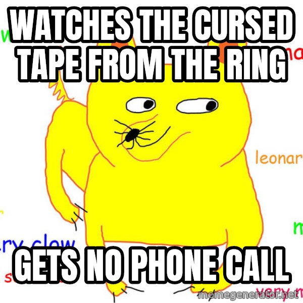 Forever Alone meme: Watches the cursed tape from the ring / gets no phone call