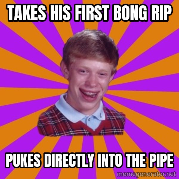 Unlucky Brian Strikes Again meme: Takes his first bong rip / Pukes directly into the pipe