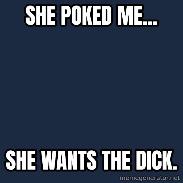 Spongebob meme: she poked me... / she wants the dick.