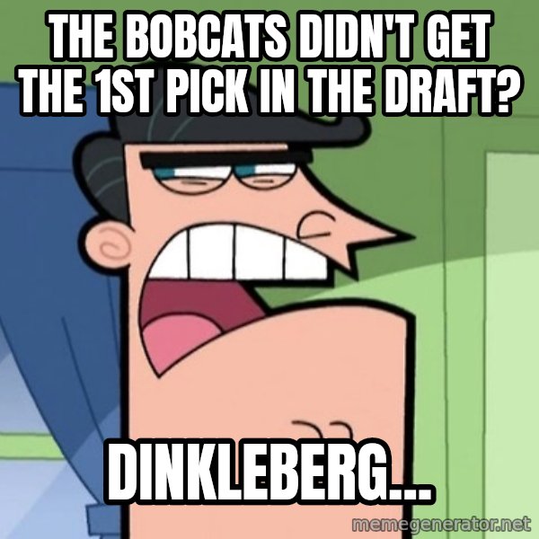 Dinkleberg meme: The bobcats didn't get the 1st pick in the draft? / dinkleberg...