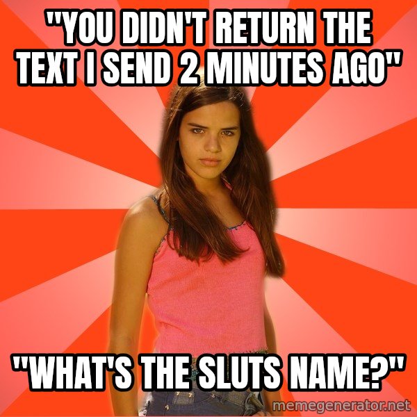 Jealous Girl meme: "You didn't return the text I send 2 minutes ago" / "What's the sluts name?"