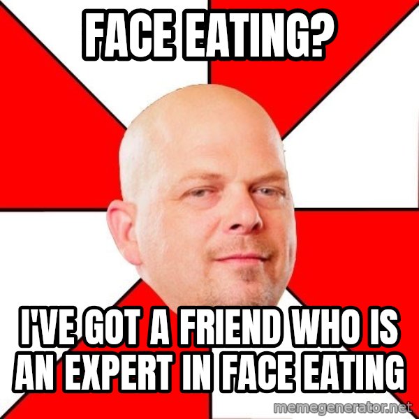 Pawn Stars meme: Face eating? / I've got a friend who is an expert in face eating