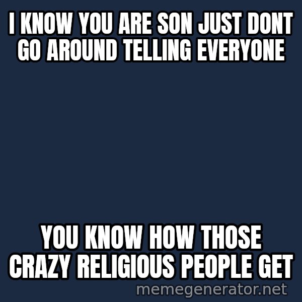 Hood Dad meme: I know you are son just dont go around telling everyone / You know how those crazy RELIGIOUS people get