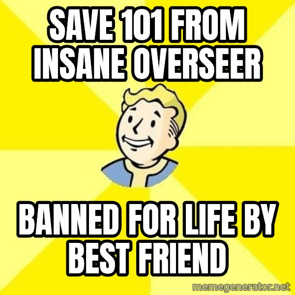 Fallout 3 meme: Save 101 from insane Overseer / Banned for life by best friend