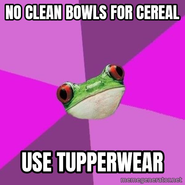 Foul Bachelorette Frog meme: no clean bowls for cereal / use tupperwear