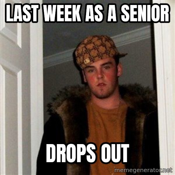 Scumbag Steve meme: Last week as a senior / drops out