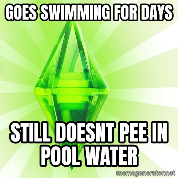Sims meme: Goes swimming for days / Still doesnt pee in pool water