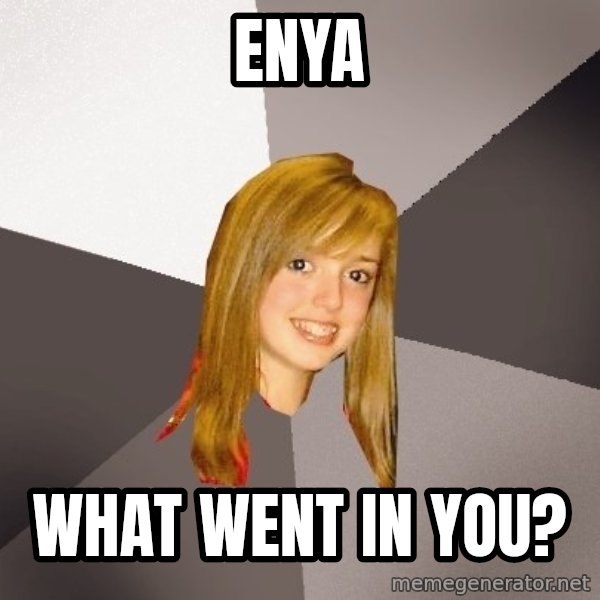 Musically Oblivious 8th Grader meme: Enya / what went in you?