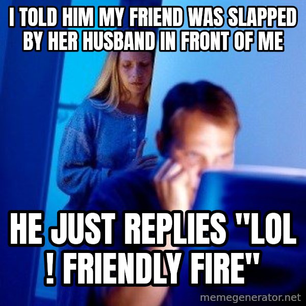 Internet Husband meme: I TOLD HIM MY fRIEND wAS slAPPEd BY heR HUSBAND IN FRONT OF ME / HE jUST REPLIES "LOL ! FRIENDLY FIRE"