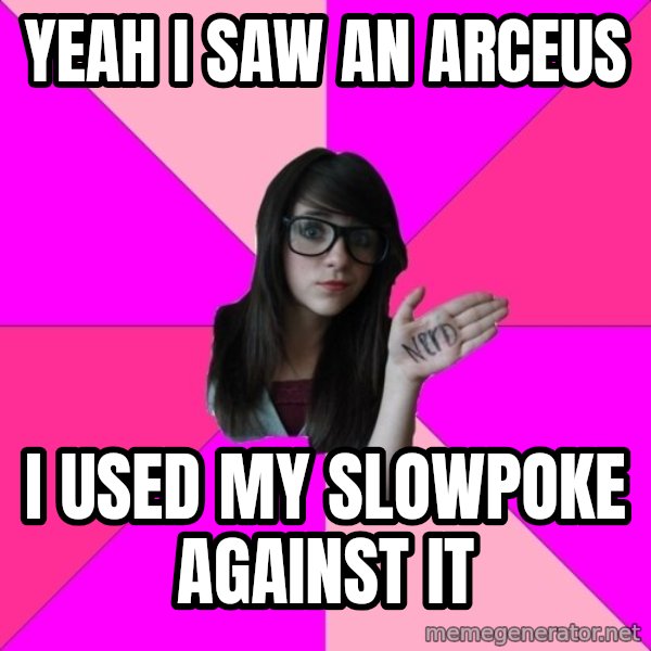 Idiot Nerd Girl meme: Yeah I saw an arceus / I used my slowpoke against it