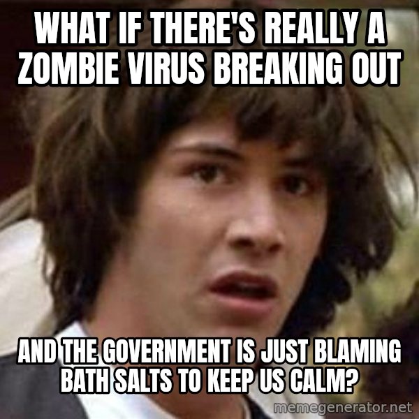 Conspiracy Keanu meme: What if there's really a zombie virus breaking out / and the government is just blaming bath salts to keep us calm?