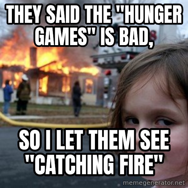 Disaster Girl meme: they said the "hunger games" is bad, / so i let them see "catching fire"