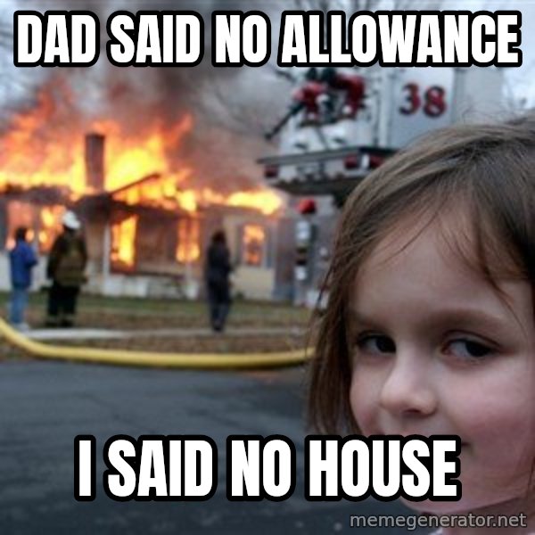 Disaster Girl meme: dad said no ALLOWANCE / i said no HOUse