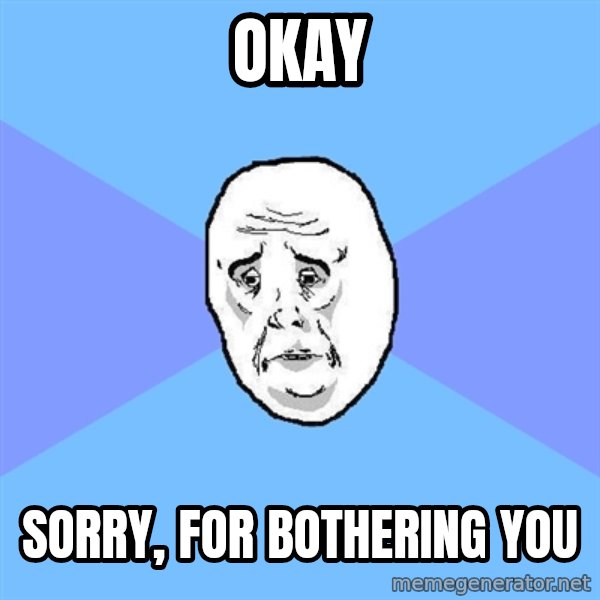 Okay Guy meme: Okay / Sorry, for bothering you
