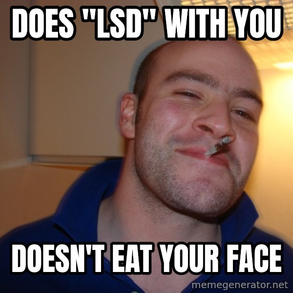 Good Guy Greg meme: does "lsd" with you / doesn't eat your face