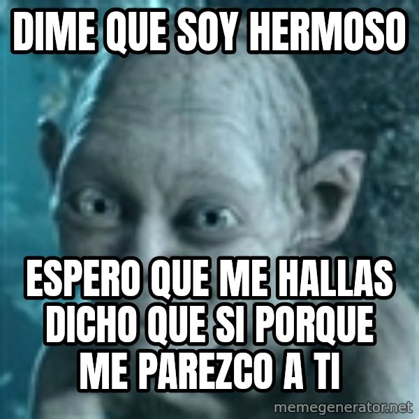 SmeagolS Precious meme: Dime que soy hermoso / espero que me hallas dicho que si porque me parezco a ti
