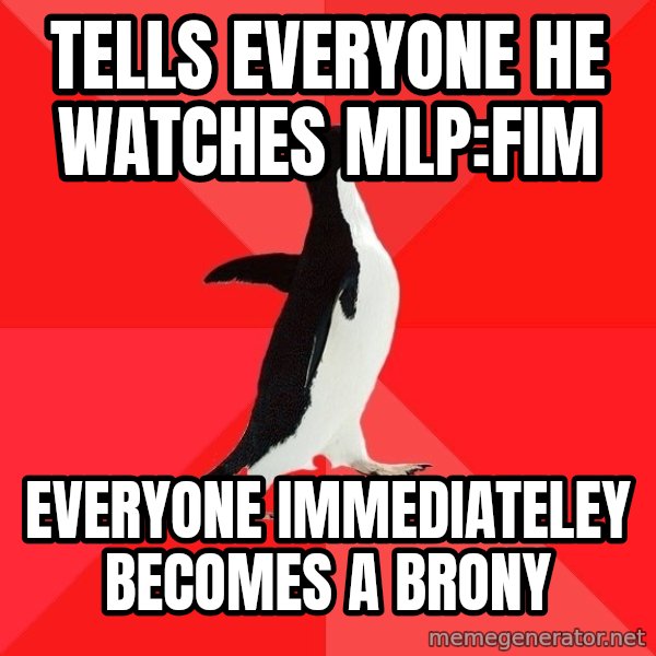Socially Awesome Penguin meme: TELLS EVERYONE HE WATCHES MLP:FIM / EVERYONE IMMEDIATELEY BECOMES A BRONY