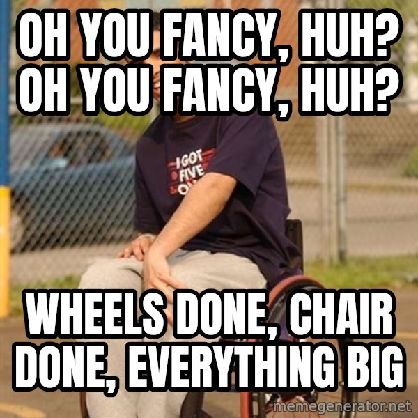 Drake Wheelchair meme: oh you fancy, huh? oh you fancy, huh? / wheels done, chair done, everything big