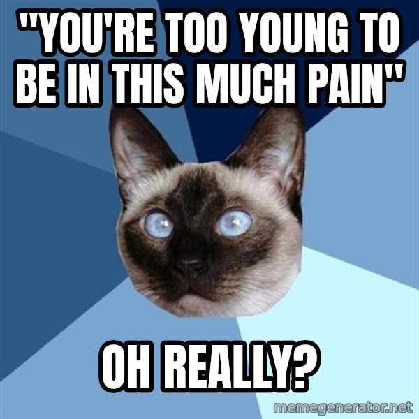 Chronic Illness Cat meme: "You're too young to be in this much pain" / oh really?