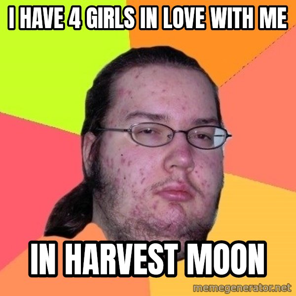 gordo granudo meme: i have 4 girls in love with me / in harvest moon