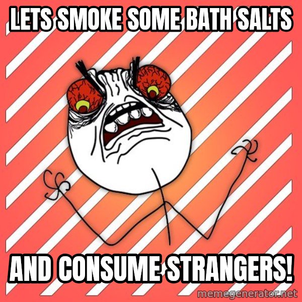iHate meme: lets smoke some bath salts / and consume strangers!