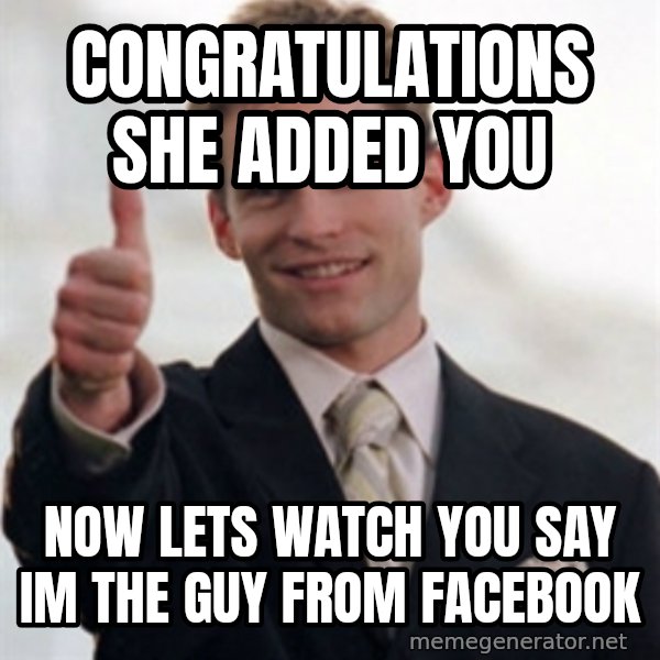 Steve Stifler meme: congratulations she added you / now lets watch you say im the guy from facebook