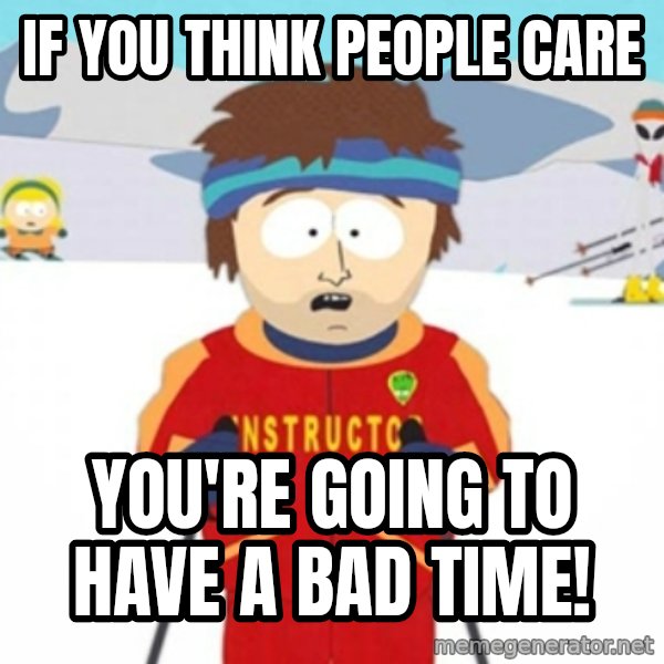 Bad time ski instructor 1 meme: If you think people care / you're going to have a bad time!