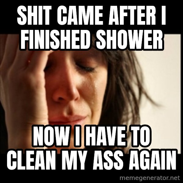 First World Problems meme: Shit came after i finished shower / now i have to clean my ass again