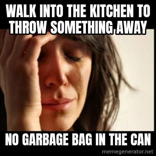 First World Problems meme: walk into the kitchen to throw something away / no garbage bag in the can