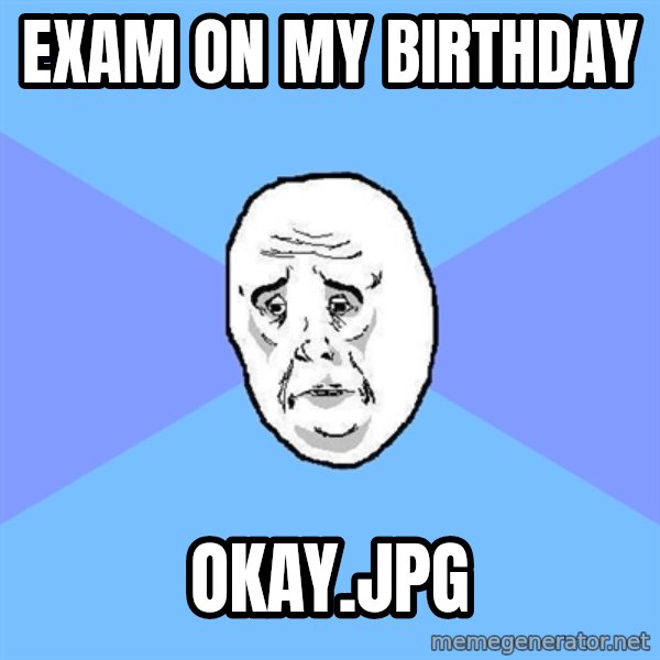 Okay Guy meme: EXAM ON MY BIRTHDAY / OKAY.JPG
