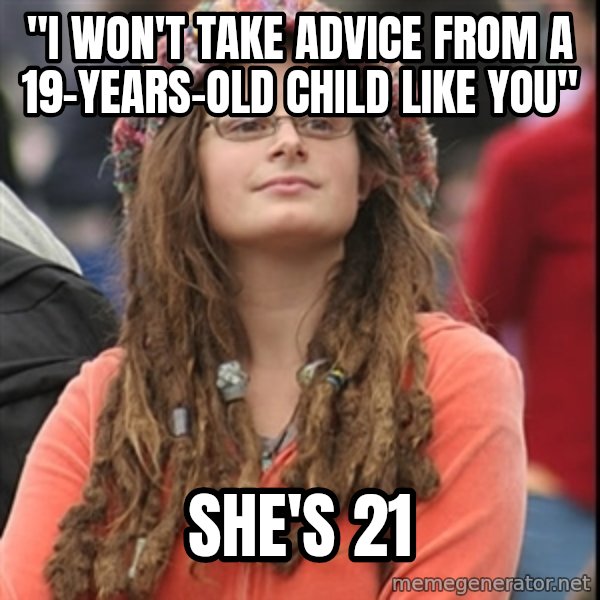 College Liberal meme: "I WON'T TAKE ADVICE FROM A 19-YEARS-OLD CHILD LIKE YOU" / SHE'S 21