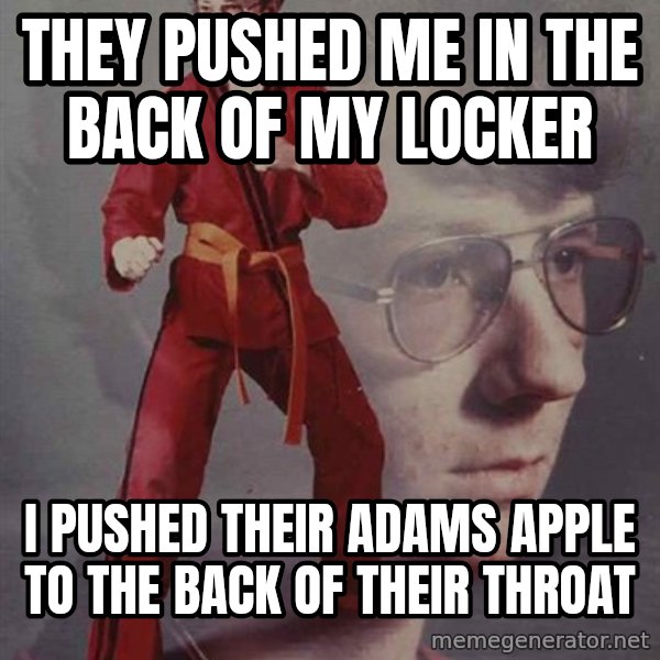 PTSD Karate Kyle meme: they pushed me in the back of my locker / i pushed their adams apple to the back of their throat