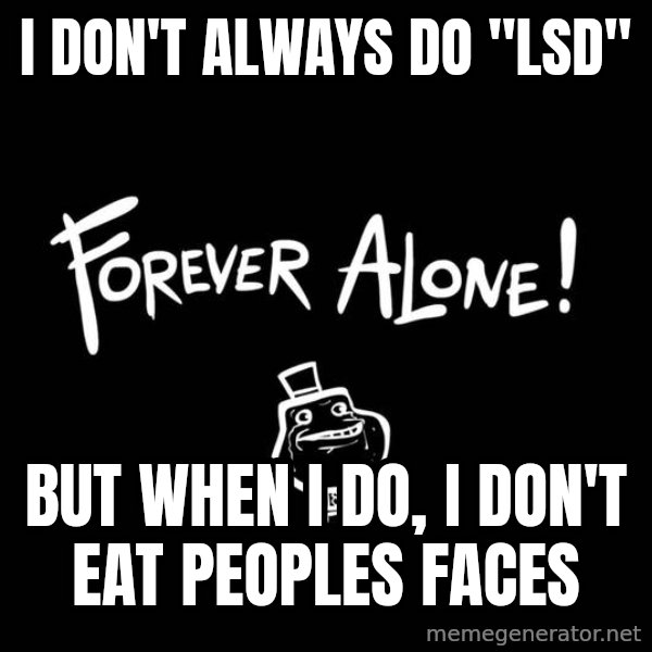 The Most Interesting Man In The World meme: I don't always do "lsd" / but when i do, i don't eat peoples faces